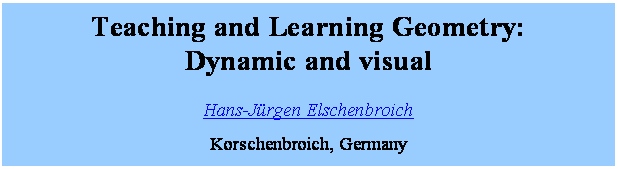Textfeld: Teaching and Learning Geometry: 
Dynamic and visual
Hans-Jrgen Elschenbroich
Korschenbroich, Germany
